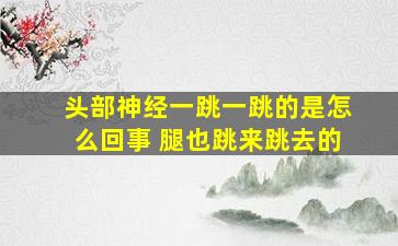 头部神经一跳一跳的是怎么回事 腿也跳来跳去的